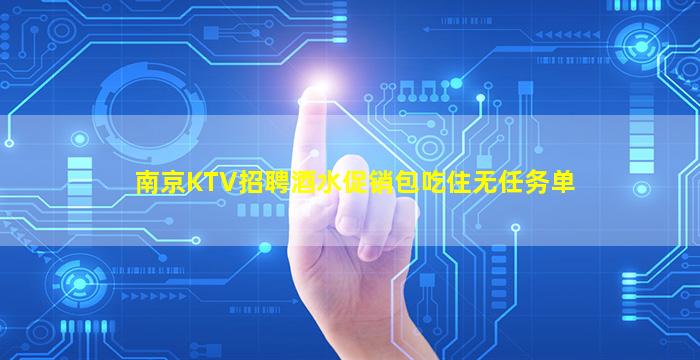 南京KTV招聘酒水促销包吃住无任务单